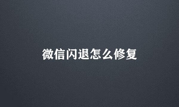 微信闪退怎么修复