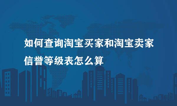 如何查询淘宝买家和淘宝卖家信誉等级表怎么算