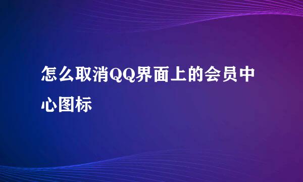 怎么取消QQ界面上的会员中心图标