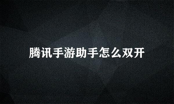 腾讯手游助手怎么双开