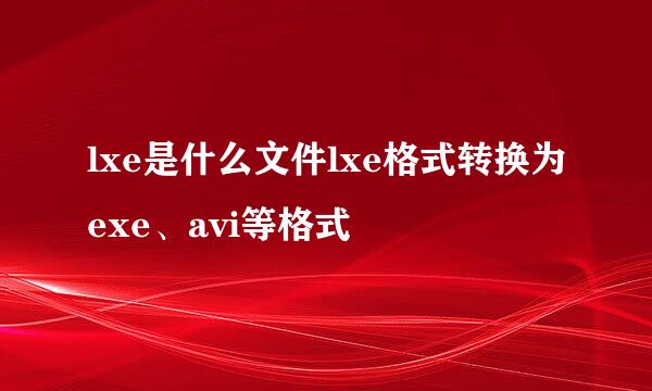 lxe是什么文件lxe格式转换为exe、avi等格式