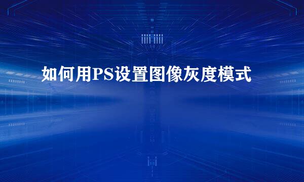 如何用PS设置图像灰度模式