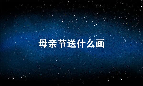 母亲节送什么画