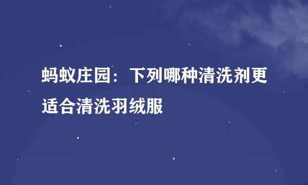 蚂蚁庄园：下列哪种清洗剂更适合清洗羽绒服
