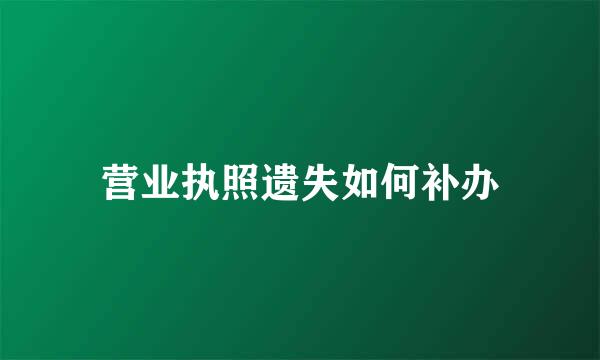 营业执照遗失如何补办