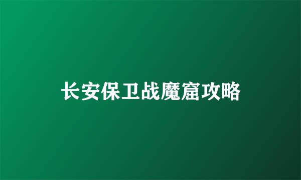 长安保卫战魔窟攻略