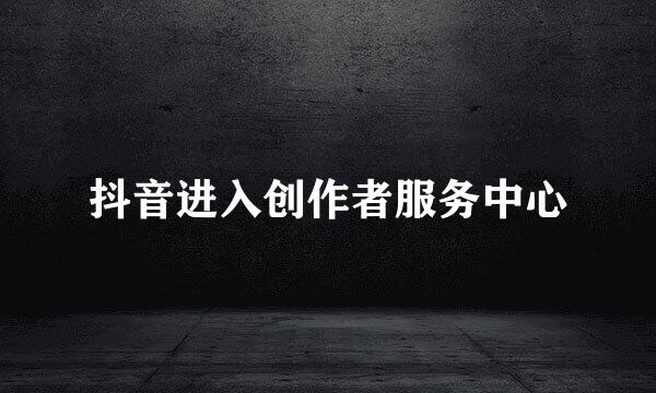 抖音进入创作者服务中心