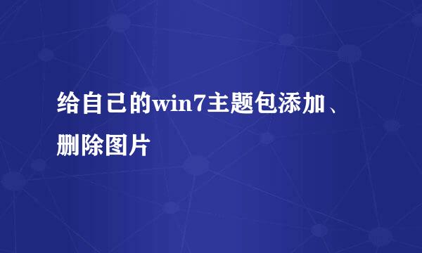 给自己的win7主题包添加、删除图片