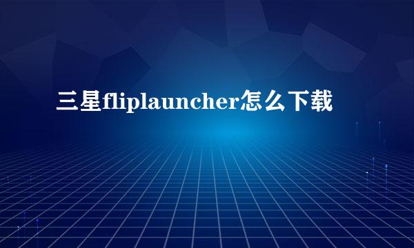 三星fliplauncher怎么下载