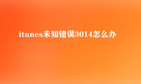 itunes未知错误3014怎么办