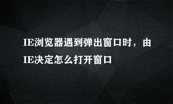 IE浏览器遇到弹出窗口时，由IE决定怎么打开窗口
