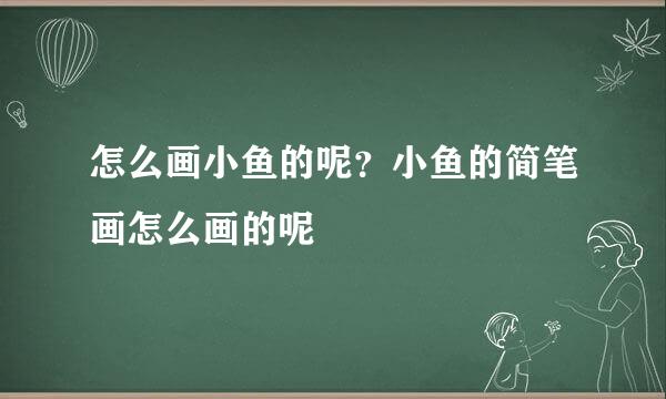 怎么画小鱼的呢？小鱼的简笔画怎么画的呢