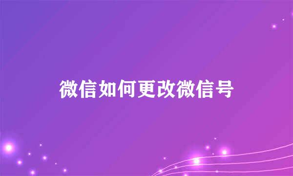微信如何更改微信号