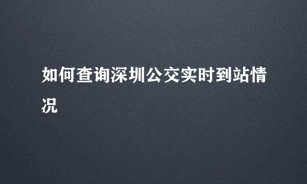 如何查询深圳公交实时到站情况