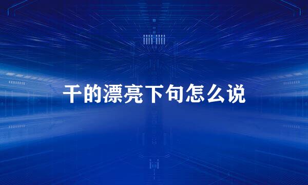 干的漂亮下句怎么说