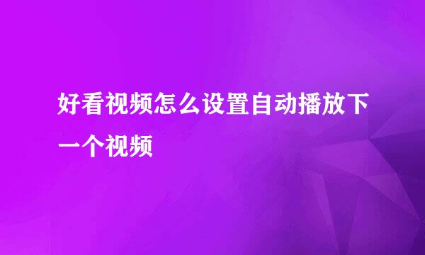 好看视频怎么设置自动播放下一个视频