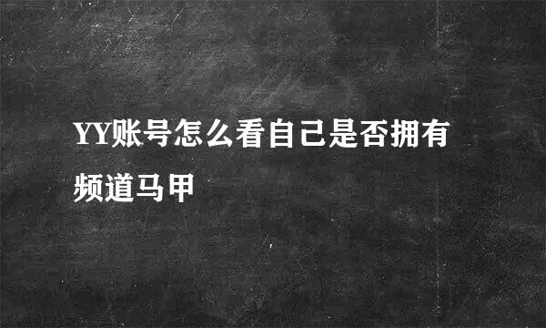 YY账号怎么看自己是否拥有频道马甲