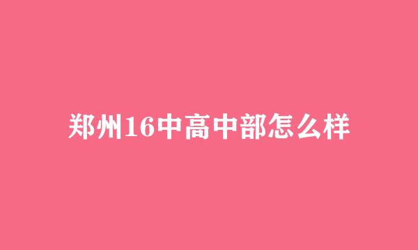 郑州16中高中部怎么样