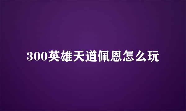 300英雄天道佩恩怎么玩
