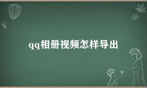 qq相册视频怎样导出