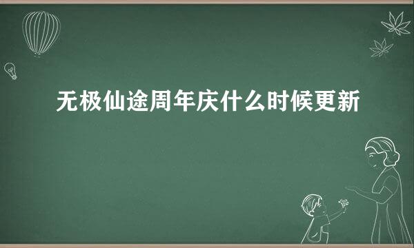 无极仙途周年庆什么时候更新