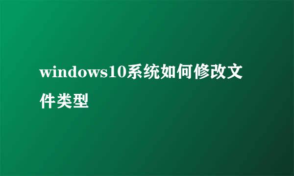 windows10系统如何修改文件类型