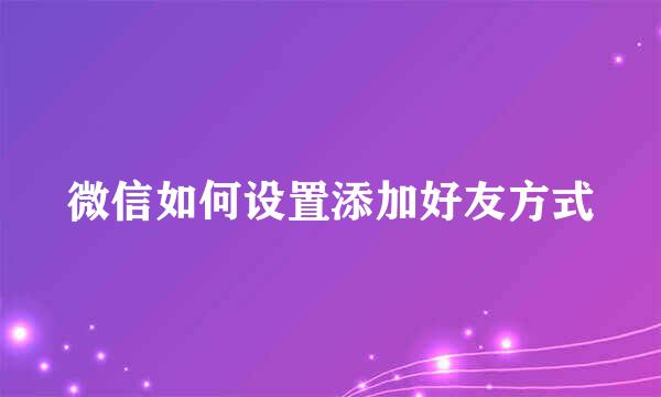 微信如何设置添加好友方式