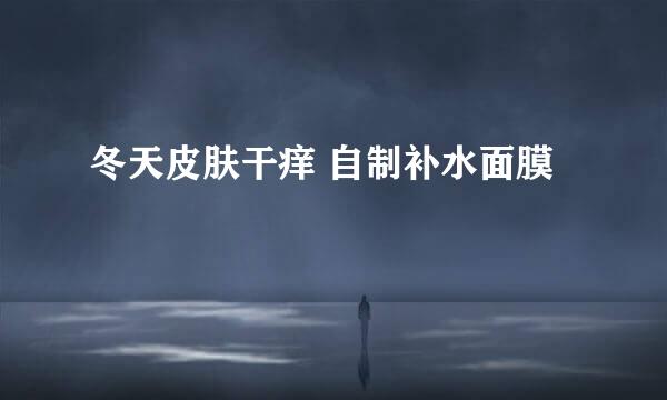 冬天皮肤干痒 自制补水面膜