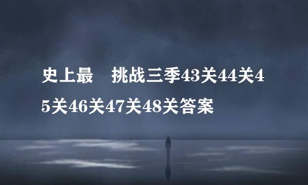 史上最囧挑战三季43关44关45关46关47关48关答案