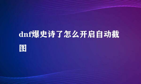 dnf爆史诗了怎么开启自动截图