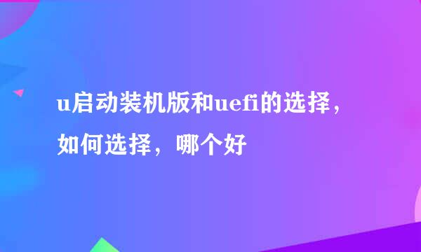 u启动装机版和uefi的选择，如何选择，哪个好