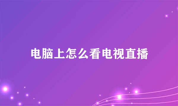 电脑上怎么看电视直播
