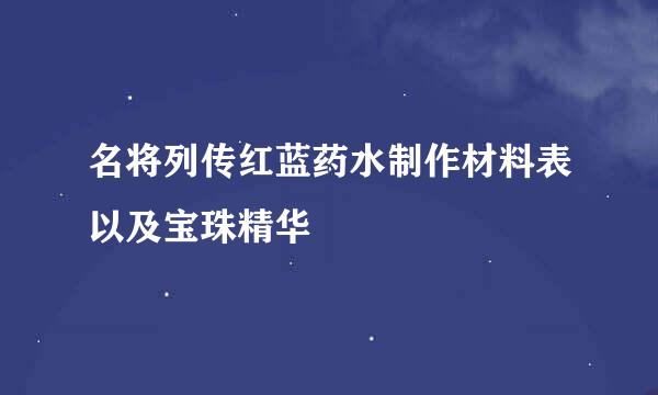 名将列传红蓝药水制作材料表以及宝珠精华