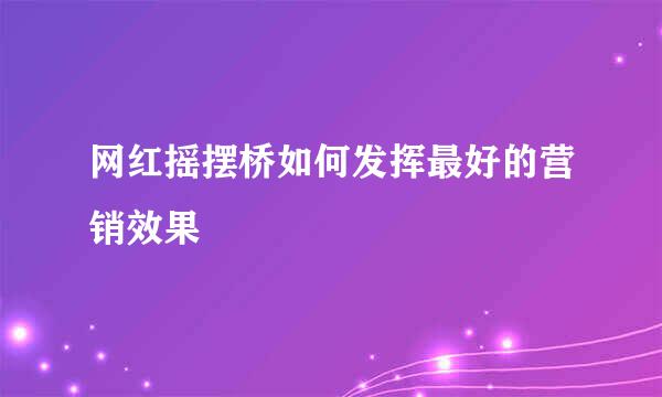 网红摇摆桥如何发挥最好的营销效果
