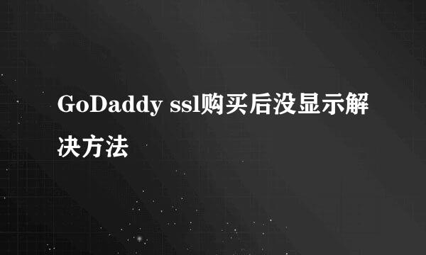 GoDaddy ssl购买后没显示解决方法