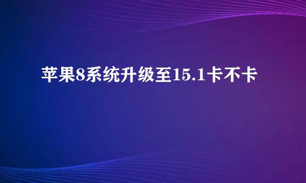 苹果8系统升级至15.1卡不卡