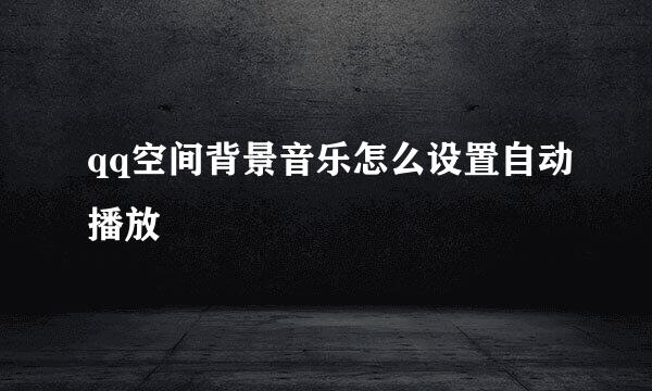 qq空间背景音乐怎么设置自动播放