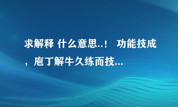 求解释 什么意思..！ 功能技成，庖丁解牛久练而技进乎道；路在脚下，荀子劝学博学则青出于蓝