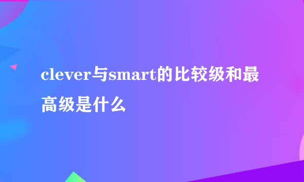 clever与smart的比较级和最高级是什么