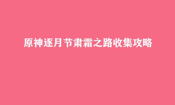 原神逐月节肃霜之路收集攻略
