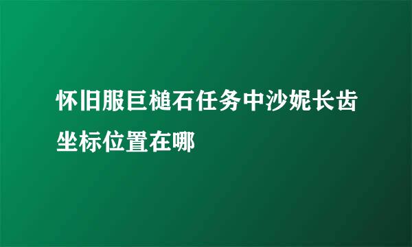 怀旧服巨槌石任务中沙妮长齿坐标位置在哪