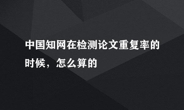 中国知网在检测论文重复率的时候，怎么算的