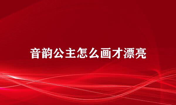 音韵公主怎么画才漂亮