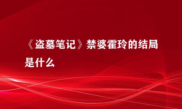《盗墓笔记》禁婆霍玲的结局是什么