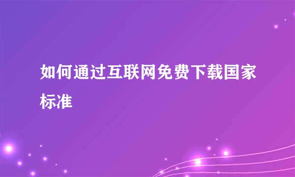 如何通过互联网免费下载国家标准