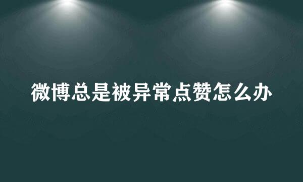 微博总是被异常点赞怎么办