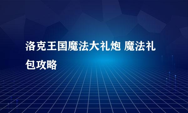 洛克王国魔法大礼炮 魔法礼包攻略