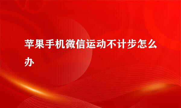 苹果手机微信运动不计步怎么办