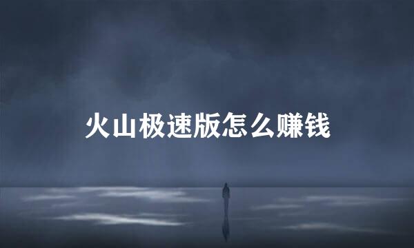 火山极速版怎么赚钱