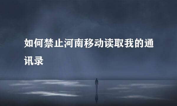 如何禁止河南移动读取我的通讯录